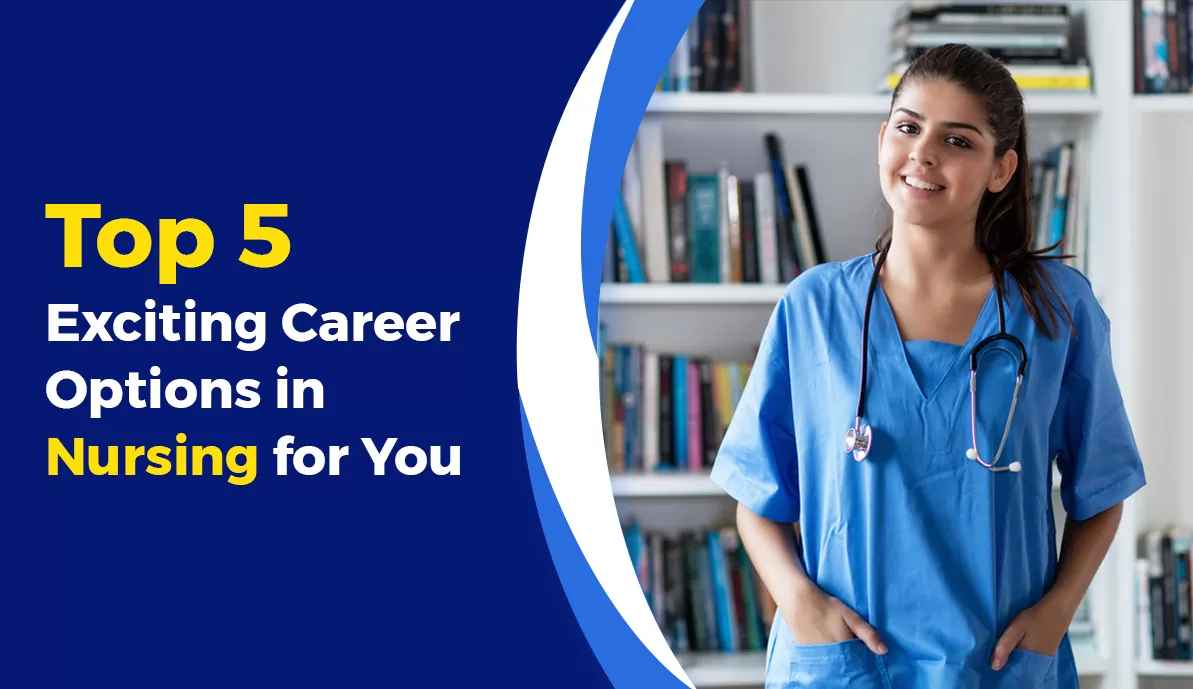 Top 5 exciting career options in Nursing for you